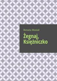 Żegnaj, Księżniczko - Musiał Renata