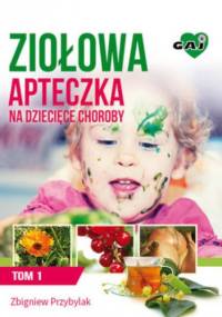 Ziołowa Apteczka na Dziecięce Choroby. Tom I - Zbigniew Przybylak