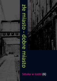 Złe miasto - dobre miasto. Sztuka w Łodzi 6 - praca zbiorowa