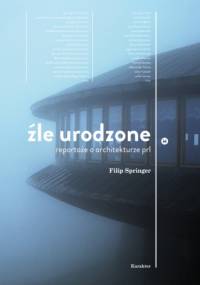 Źle urodzone. Reportaże o architekturze PRL - Filip Springer