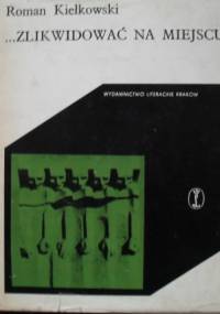 ...Zlikwidować na miejscu! - Roman Kiełkowski