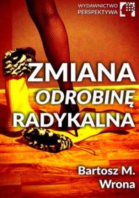 Zmiana odrobinę radykalna - M. Wrona Bartosz