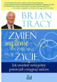 Zmień myślenie, a zmienisz swoje życie - Brian Tracy
