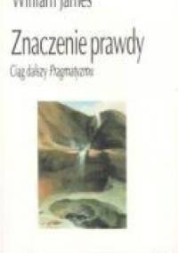 Znaczenie prawdy Ciąg dalszy pragmatyzmu - William James