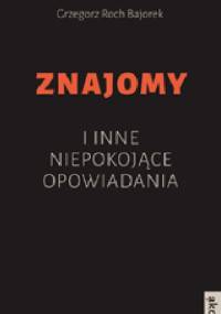 Znajomy i inne niepokojące opowiadania - Grzegorz Roch Bajorek