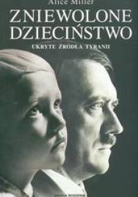 Zniewolone dzieciństwo. Ukryte źródła tyranii - Alice Miller