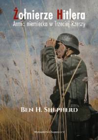 Żołnierze Hitlera. Armia niemiecka w Trzeciej Rzeszy - Ben H. Shepherd