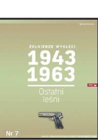 Żołnierze Wyklęci 1943-1963, Nr 7 - Ostatni leśni