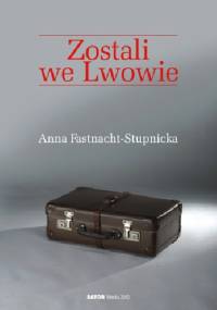 Zostali we Lwowie - Anna Fastnacht-Stupnicka