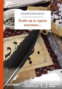 Źrałe są w ogniu nurzane - Fryderyk Hölderlin