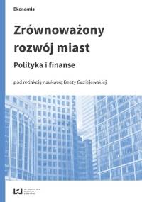 Zrównoważony rozwój miast. Polityka i finanse - Beata Guziejewska