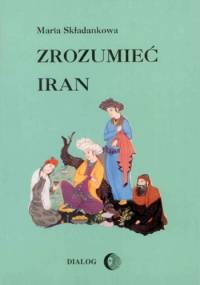 Zrozumieć Iran. Ze studiów nad literaturą perską - Maria Składanek