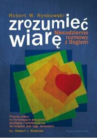 Zrozumieć wiarę. Niecodzienne rozmowy z Bogiem - Robert M. Rynkowski
