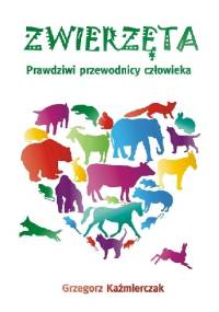 Zwierzęta. Prawdziwi przewodnicy człowieka - Grzegorz Każmierczak