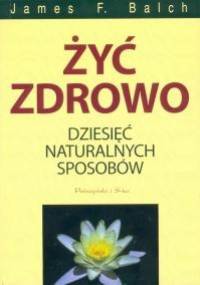 Żyć zdrowo. 10 naturalnych sposobów - James F. Balch