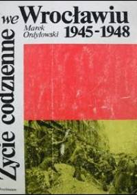 Życie codzienne we Wrocławiu 1945-1948 - Marek Ordyłowski