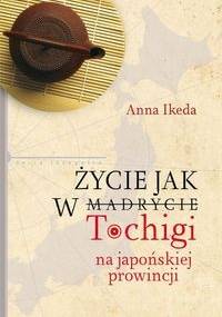 Życie jak w Tochigi. Na japońskiej prowincji - Anna Ikeda