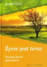 Życie jest teraz. Sztuka bycia dojrzałym. - Anselm Grün OSB