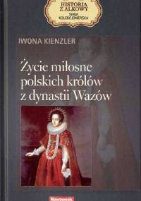 Życie miłosne polskich królów z dynastii Wazów - Iwona Kienzler