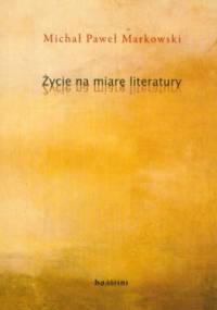 Życie na miarę literatury - Michał Paweł Markowski