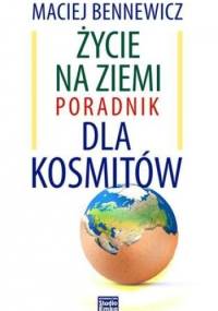 Życie na Ziemi. Poradnik dla kosmitów - Maciej Bennewicz