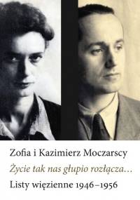 Życie tak nas głupio rozłącza... - Kazimierz Moczarski, Zofia Moczarska