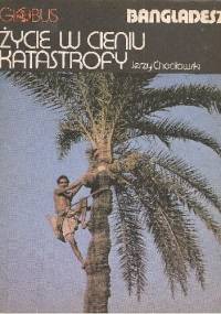 Życie w cieniu katastrofy. Bangladesz - Jerzy Chociłowski