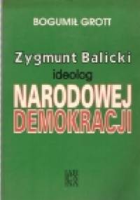 Zygmunt Balicki. Ideolog Narodowej Demokracji - Bogumił Grott