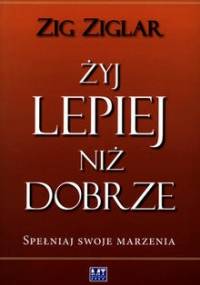 Żyj lepiej niż dobrze. Spełniaj swoje marzenia - Zig Ziglar