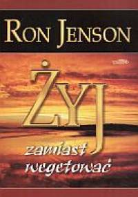 Żyj zamiast wegetować - Ron Jenson